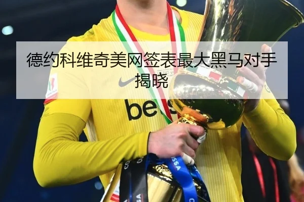 德约科维奇美网签表最大黑马对手揭晓